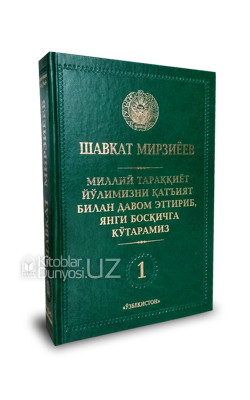 «Миллий тараққиёт йўлимизни қатъият билан давом эттириб, янги босқичга кўтарамиз» 1-жилд