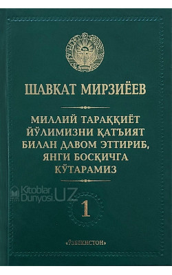 «Миллий тараққиёт йўлимизни қатъият билан давом эттириб, янги босқичга кўтарамиз» 1-жилд