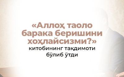«Аллоҳ таоло барака беришини хоҳлайсизми?» китобининг тақдимоти бўлиб ўтди