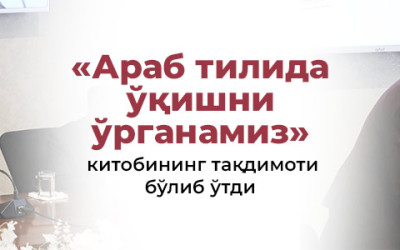 «Араб тилида ўқишни ўрганамиз» китобининг тақдимоти бўлиб ўтди