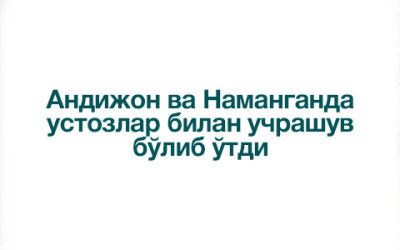 Андижон ва Наманганда устозлар билан учрашув бўлиб ўтди