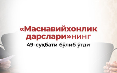 Бугун «Маснавийхонлик дарслари»нинг 49-суҳбати бўлиб ўтди