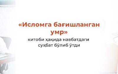 «Исломга бағишланган умр» китобини ўқидингизми? номли суҳбат бўлиб ўтди