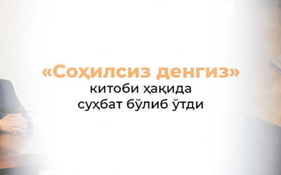 «Соҳилсиз денгиз» китоби ҳақида суҳбат бўлиб ўтди
