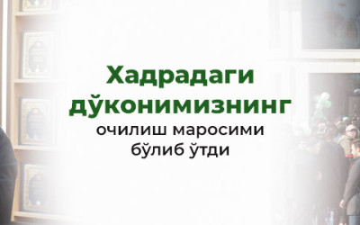 Бугун Хадрадаги дўконимизнинг очилиш маросими бўлиб ўтди