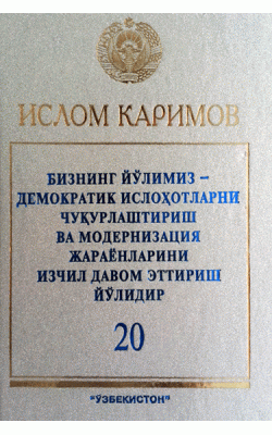 «Бизнинг йўлимиз - демократик ислоҳотларни чуқурлаштириш ва модернизация жараёнларини изчил давом эттириш йўлидир» 20-жилд