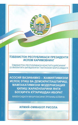 «Асосий вазифамиз - жамиятимизни ислоҳ этиш ва демократлаштириш, мамлакатимизни модернизатсия қилиш жараёнларини янги босқичга кўтаришдан иборат» мавзусидаги маьрузани ўрганиш бўйича илмий-оммабоп рисола 