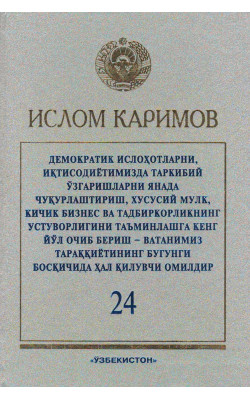 «Демократик ислоҳотларни, иқтисодиётимизда таркибий ўзгаришларни янада чуқурлаштириш, хусусий мулк, кичик бизнес ва тадбиркорликнинг устуворлигини таъминлашга кенг йўл очиб бериш - Ватанимиз тараққиётининг бугунги босқичида ҳал қилувчи омилдир» 24-жилд