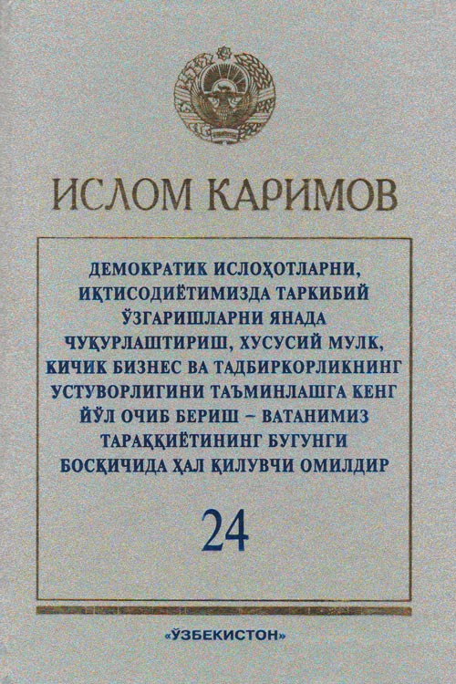 Демократик ислоҳотларни, иқтисодиётимизда таркибий ўзгаришларни янада чуқурлаштириш, хусусий мулк, кичик бизнес ва тадбиркорликнинг устуворлигини таъминлашга кенг йўл очиб бериш - Ватанимиз тараққиётининг бугунги босқичида ҳал қилувчи омилдир 24-жилд muqovasi